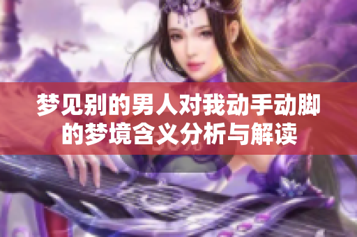 梦见别的男人对我动手动脚的梦境含义分析与解读