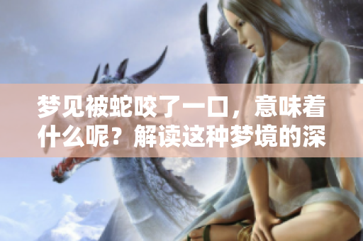 梦见被蛇咬了一口，意味着什么呢？解读这种梦境的深层含义。