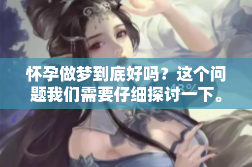 怀孕做梦到底好吗？这个问题我们需要仔细探讨一下。