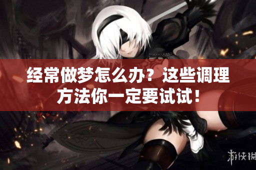 经常做梦怎么办？这些调理方法你一定要试试！