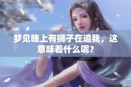 梦见晚上有狮子在追我，这意味着什么呢？