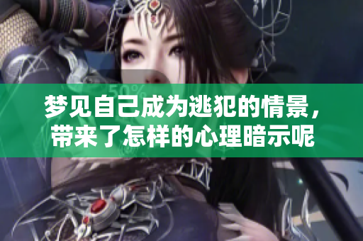 梦见自己成为逃犯的情景，带来了怎样的心理暗示呢