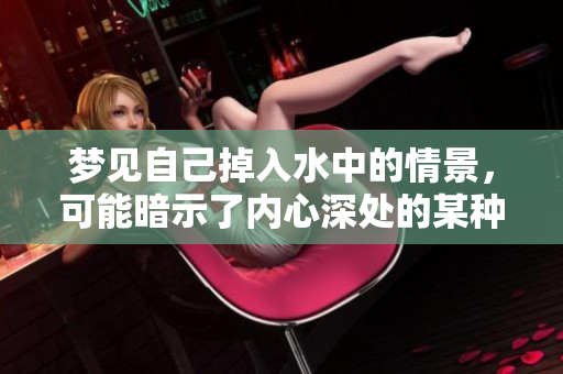 梦见自己掉入水中的情景，可能暗示了内心深处的某种情绪。