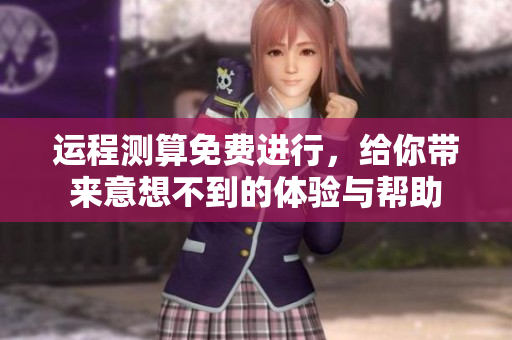 运程测算免费进行，给你带来意想不到的体验与帮助