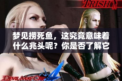 梦见捞死鱼，这究竟意味着什么兆头呢？你是否了解它的深层含义？