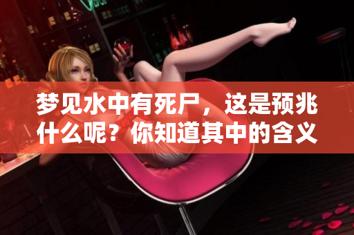 梦见水中有死尸，这是预兆什么呢？你知道其中的含义吗？