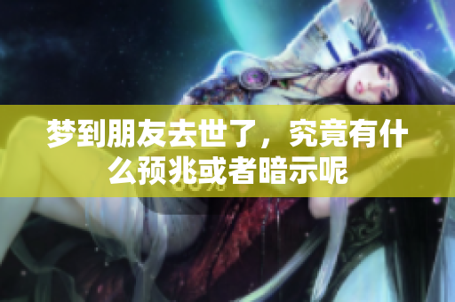 梦到朋友去世了，究竟有什么预兆或者暗示呢