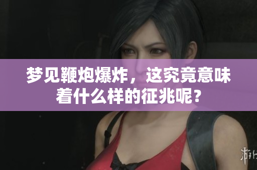 梦见鞭炮爆炸，这究竟意味着什么样的征兆呢？