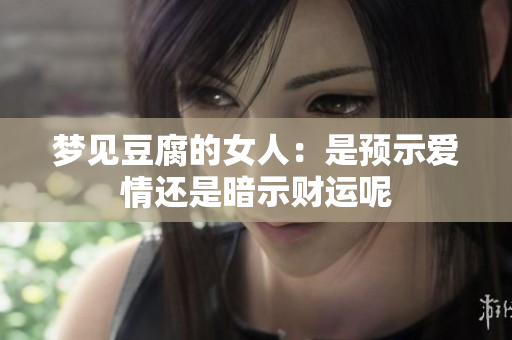 梦见豆腐的女人：是预示爱情还是暗示财运呢