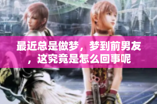 最近总是做梦，梦到前男友，这究竟是怎么回事呢