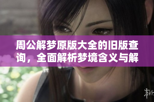 周公解梦原版大全的旧版查询，全面解析梦境含义与解读技巧