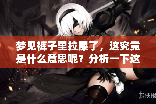 梦见裤子里拉屎了，这究竟是什么意思呢？分析一下这个梦境的含义。