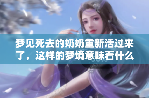 梦见死去的奶奶重新活过来了，这样的梦境意味着什么呢