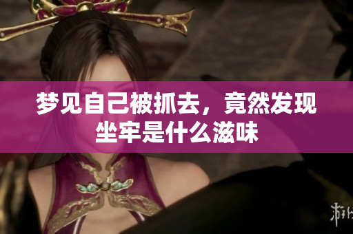 梦见自己被抓去，竟然发现坐牢是什么滋味