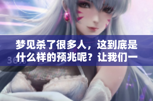梦见杀了很多人，这到底是什么样的预兆呢？让我们一起来探讨一下吧。
