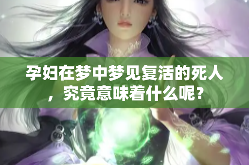 孕妇在梦中梦见复活的死人，究竟意味着什么呢？
