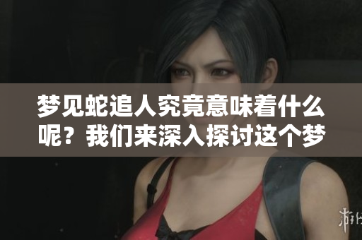 梦见蛇追人究竟意味着什么呢？我们来深入探讨这个梦境的含义。