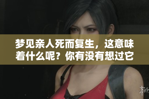 梦见亲人死而复生，这意味着什么呢？你有没有想过它可能的寓意？