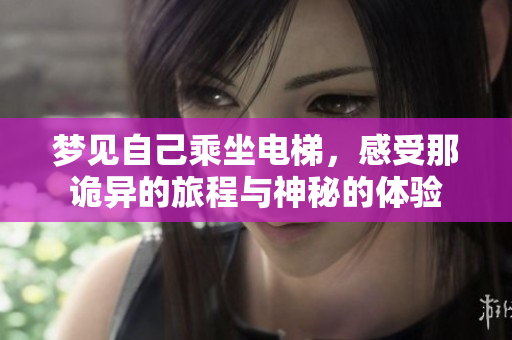 梦见自己乘坐电梯，感受那诡异的旅程与神秘的体验