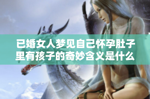 已婚女人梦见自己怀孕肚子里有孩子的奇妙含义是什么呢