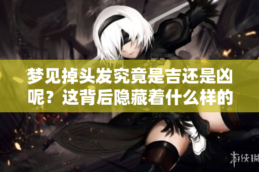 梦见掉头发究竟是吉还是凶呢？这背后隐藏着什么样的预示？