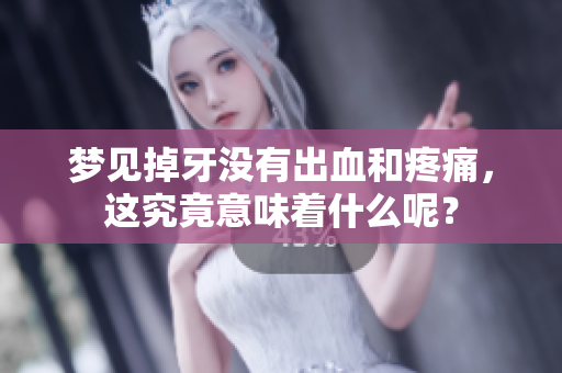 梦见掉牙没有出血和疼痛，这究竟意味着什么呢？