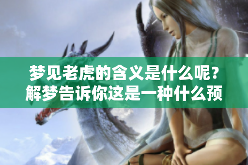 梦见老虎的含义是什么呢？解梦告诉你这是一种什么预兆。