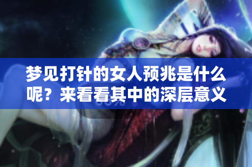 梦见**的女人预兆是什么呢？来看看其中的深层意义吧！