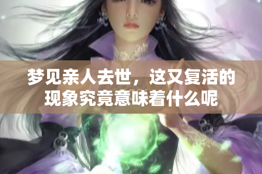 梦见亲人去世，这又复活的现象究竟意味着什么呢
