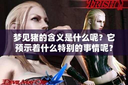 梦见猪的含义是什么呢？它预示着什么特别的事情呢？
