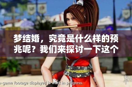 梦结婚，究竟是什么样的预兆呢？我们来探讨一下这个现象。