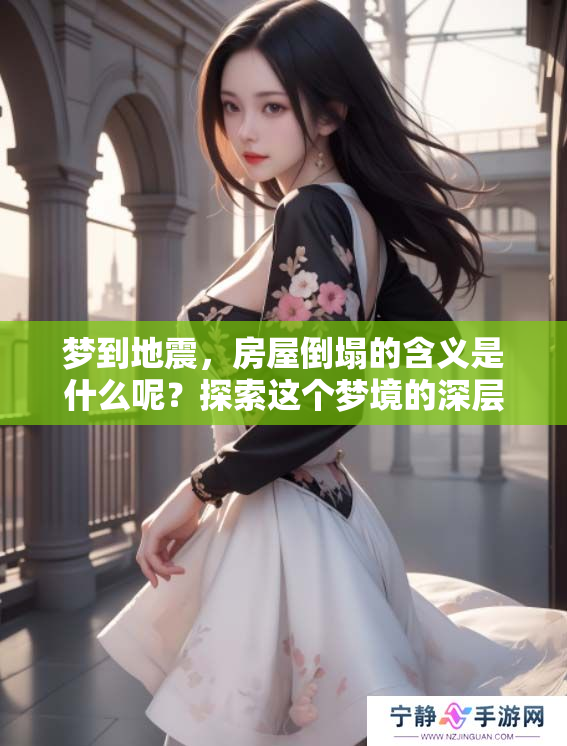 梦到地震，房屋倒塌的含义是什么呢？探索这个梦境的深层解析。