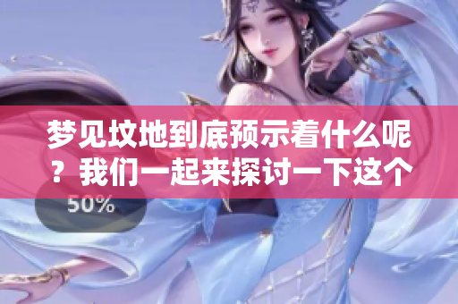 梦见坟地到底预示着什么呢？我们一起来探讨一下这个问题。