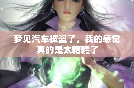 梦见汽车被盗了，我的感觉真的是太糟糕了