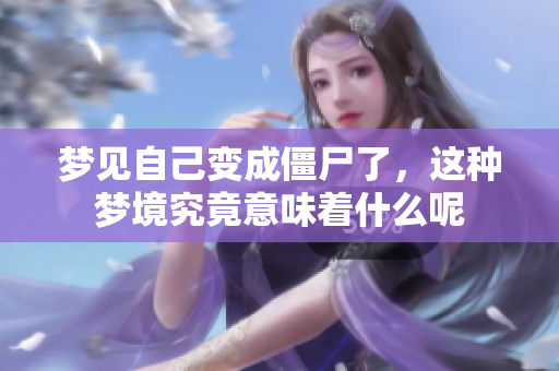 梦见自己变成僵尸了，这种梦境究竟意味着什么呢
