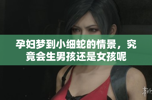 孕妇梦到小细蛇的情景，究竟会生男孩还是女孩呢