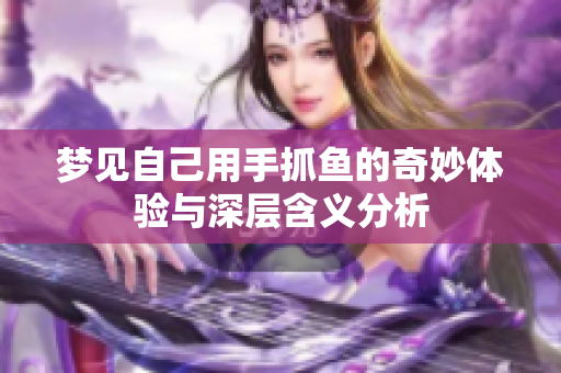 梦见自己用手抓鱼的奇妙体验与深层含义分析