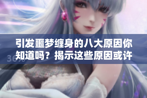 引发噩梦缠身的八大原因你知道吗？揭示这些原因或许能帮助你安眠。