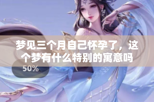 梦见三个月自己怀孕了，这个梦有什么特别的寓意吗
