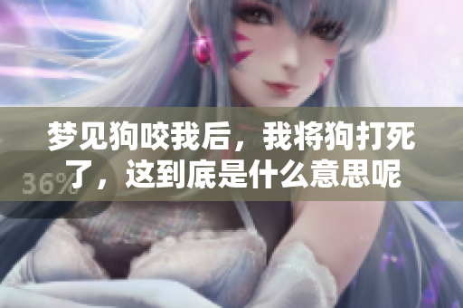 梦见狗咬我后，我将狗打死了，这到底是什么意思呢