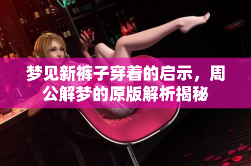 梦见新裤子穿着的启示，周公解梦的原版解析揭秘