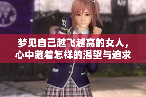 梦见自己越飞越高的女人，心中藏着怎样的渴望与追求呢