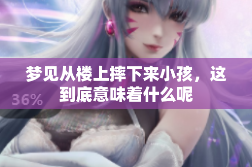 梦见从楼上摔下来小孩，这到底意味着什么呢