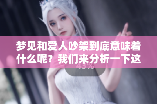 梦见和爱人吵架到底意味着什么呢？我们来分析一下这个情况。