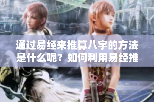 通过易经来推算八字的方法是什么呢？如何利用易经推算出八字呢？
