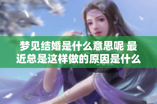 梦见结婚是什么意思呢 最近总是这样做的原因是什么