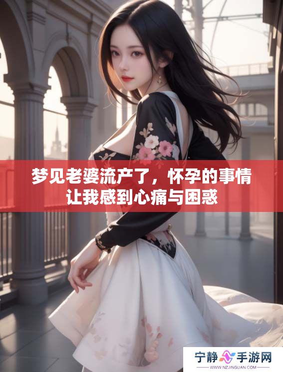 梦见老婆流产了，怀孕的事情让我感到心痛与困惑