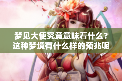 梦见大便究竟意味着什么？这种梦境有什么样的预兆呢？