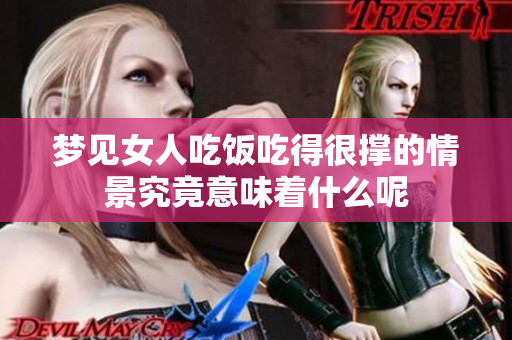 梦见女人吃饭吃得很撑的情景究竟意味着什么呢