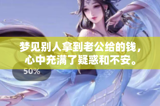 梦见别人拿到老公给的钱，心中充满了疑惑和不安。